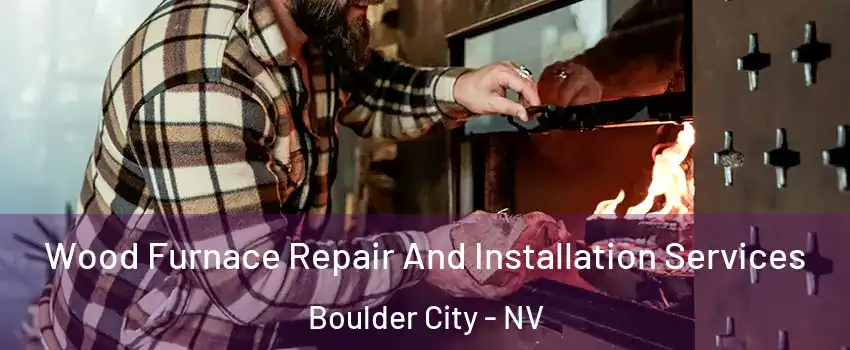  Wood Furnace Repair And Installation Services Boulder City - NV
